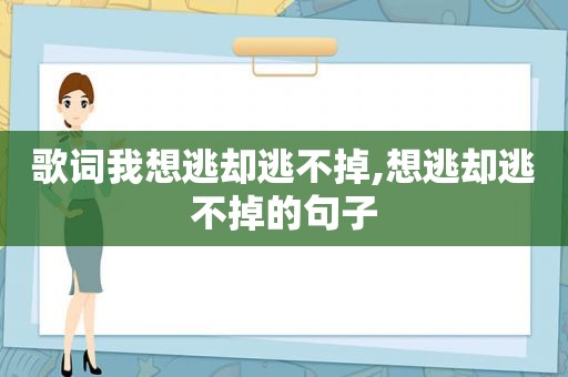 歌词我想逃却逃不掉,想逃却逃不掉的句子