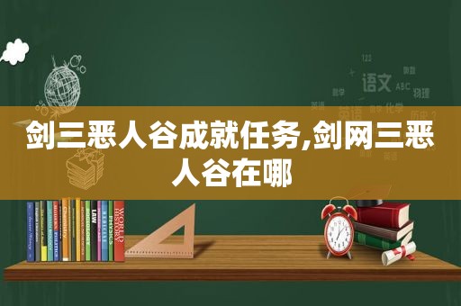 剑三恶人谷成就任务,剑网三恶人谷在哪