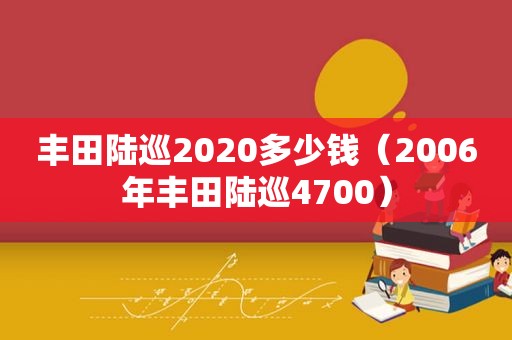 丰田陆巡2020多少钱（2006年丰田陆巡4700）