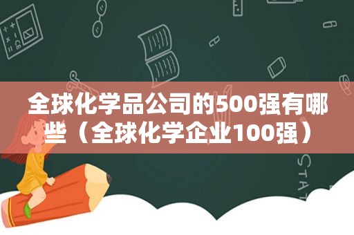 全球化学品公司的500强有哪些（全球化学企业100强）