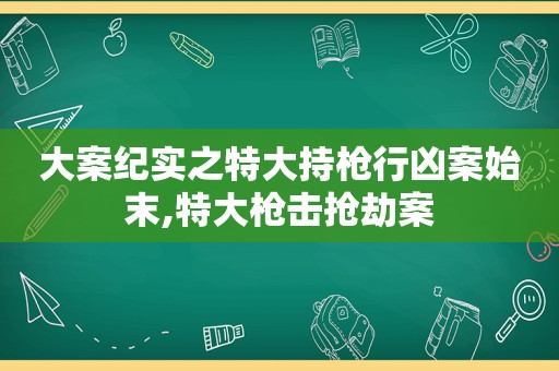 大案纪实之特大持枪行凶案始末,特大枪击抢劫案