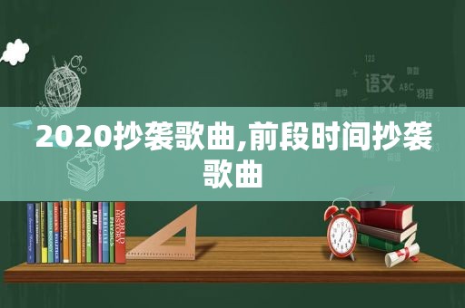 2020抄袭歌曲,前段时间抄袭歌曲