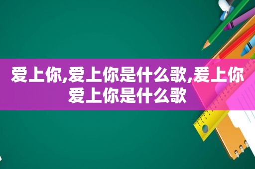 爱上你,爱上你是什么歌,爰上你爱上你是什么歌