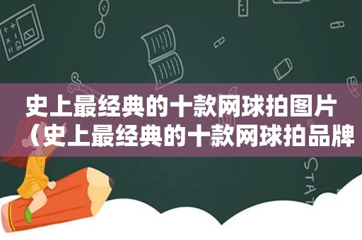 史上最经典的十款网球拍图片（史上最经典的十款网球拍品牌）