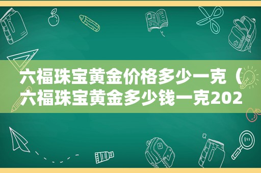 六福珠宝黄金价格多少一克（六福珠宝黄金多少钱一克2021年）