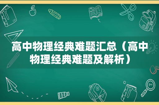 高中物理经典难题汇总（高中物理经典难题及解析）