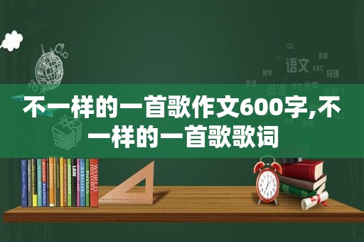 不一样的一首歌作文600字,不一样的一首歌歌词