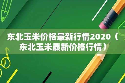 东北玉米价格最新行情2020（东北玉米最新价格行情）