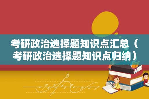 考研政治选择题知识点汇总（考研政治选择题知识点归纳）