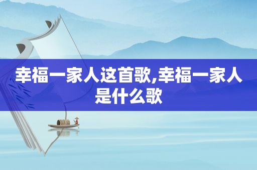 幸福一家人这首歌,幸福一家人是什么歌