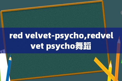 red velvet-psycho,redvelvet psycho舞蹈