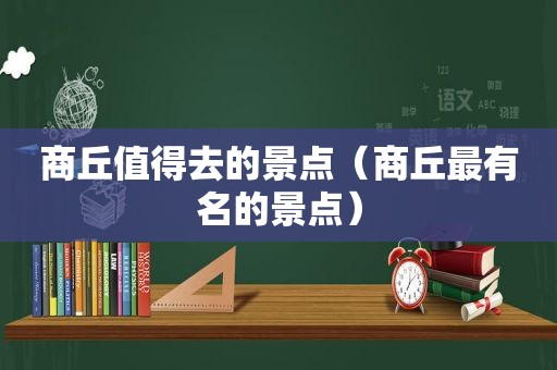 商丘值得去的景点（商丘最有名的景点）