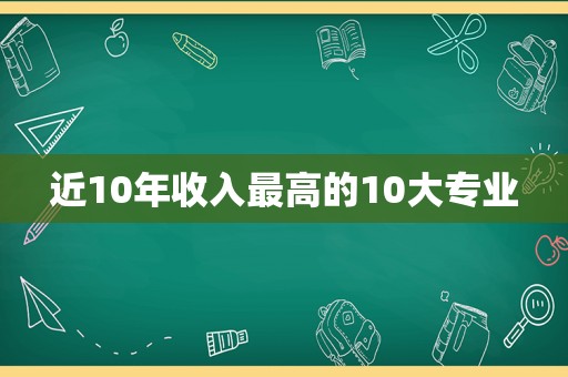 近10年收入最高的10大专业