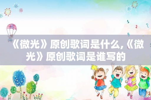 《微光》原创歌词是什么,《微光》原创歌词是谁写的