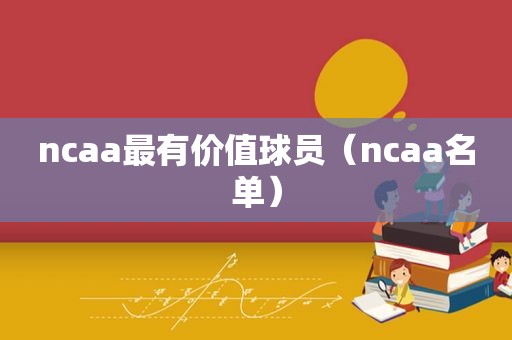 ncaa最有价值球员（ncaa名单）