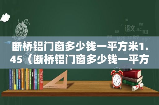 断桥铝门窗多少钱一平方米1.45（断桥铝门窗多少钱一平方米1.6）