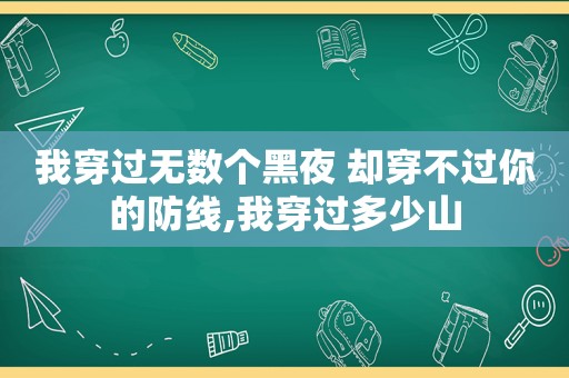 我穿过无数个黑夜 却穿不过你的防线,我穿过多少山