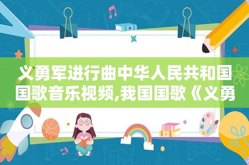 义勇军进行曲中华人民共和国国歌音乐视频,我国国歌《义勇军进行曲》的歌词