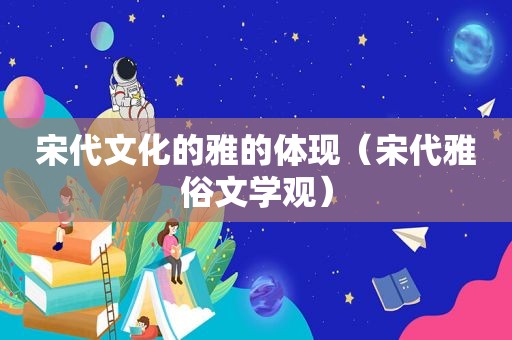 宋代文化的雅的体现（宋代雅俗文学观）