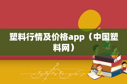 塑料行情及价格app（中国塑料网）