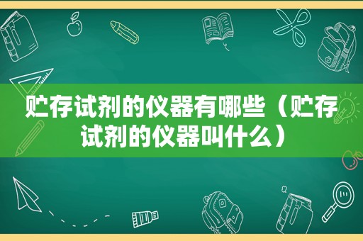 贮存试剂的仪器有哪些（贮存试剂的仪器叫什么）