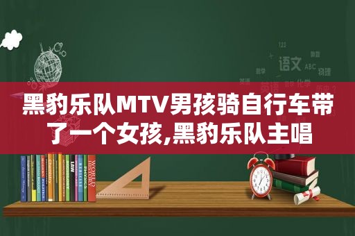 黑豹乐队MTV男孩骑自行车带了一个女孩,黑豹乐队主唱