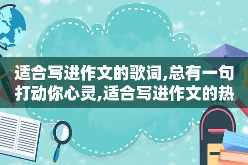 适合写进作文的歌词,总有一句打动你心灵,适合写进作文的热门歌词