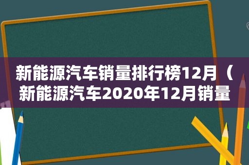 新能源汽车销量排行榜12月（新能源汽车2020年12月销量排行榜）