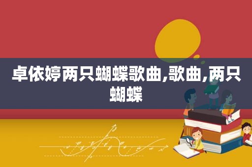 卓依婷两只蝴蝶歌曲,歌曲,两只蝴蝶