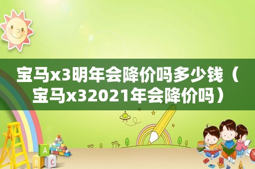 宝马x3明年会降价吗多少钱（宝马x32021年会降价吗）