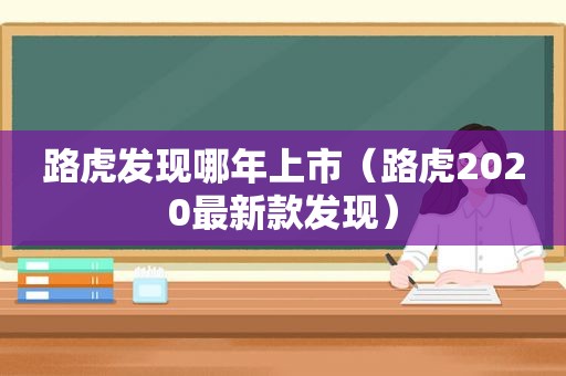 路虎发现哪年上市（路虎2020最新款发现）