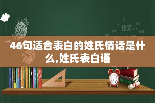 46句适合表白的姓氏情话是什么,姓氏表白语