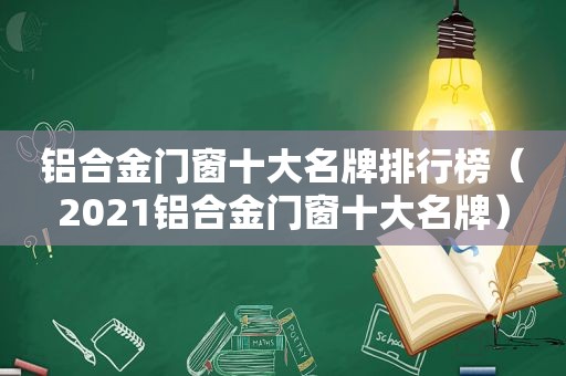 铝合金门窗十大名牌排行榜（2021铝合金门窗十大名牌）