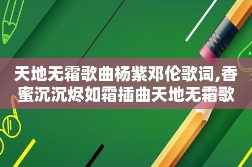 天地无霜歌曲杨紫邓伦歌词,香蜜沉沉烬如霜插曲天地无霜歌词