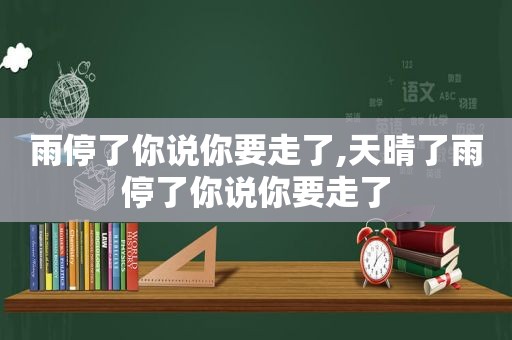 雨停了你说你要走了,天晴了雨停了你说你要走了