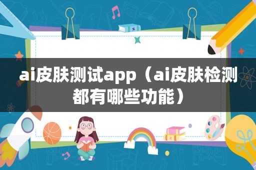 ai皮肤测试app（ai皮肤检测都有哪些功能）