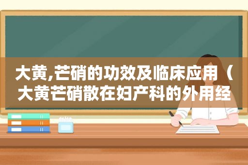 大黄,芒硝的功效及临床应用（大黄芒硝散在妇产科的外用经验）