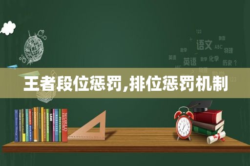 王者段位惩罚,排位惩罚机制