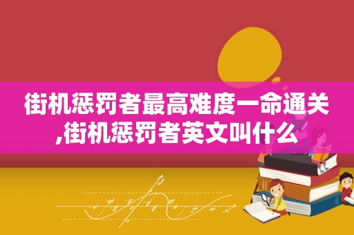 街机惩罚者最高难度一命通关,街机惩罚者英文叫什么