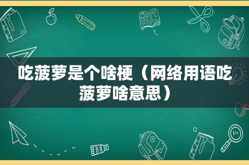 吃菠萝是个啥梗（网络用语吃菠萝啥意思）