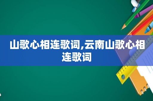 山歌心相连歌词,云南山歌心相连歌词