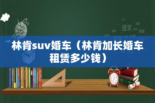 林肯suv婚车（林肯加长婚车租赁多少钱）