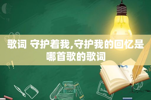 歌词 守护着我,守护我的回忆是哪首歌的歌词