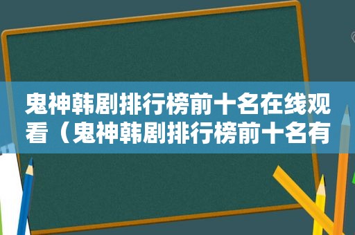 鬼神韩剧排行榜前十名在线观看（鬼神韩剧排行榜前十名有哪些）