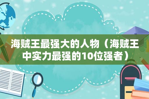 海贼王最强大的人物（海贼王中实力最强的10位强者）