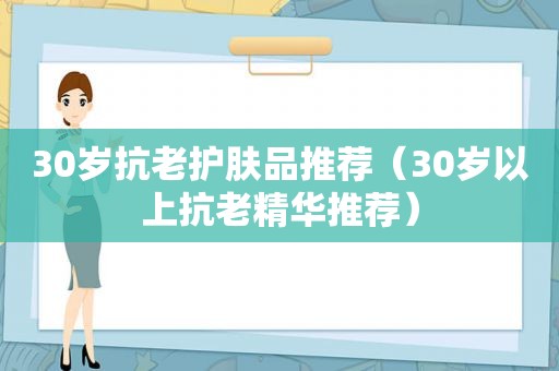 30岁抗老护肤品推荐（30岁以上抗老精华推荐）