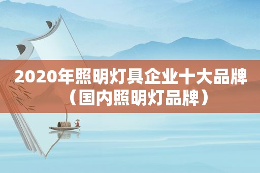 2020年照明灯具企业十大品牌（国内照明灯品牌）