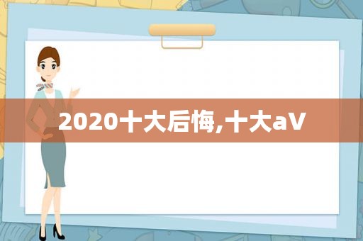 2020十大后悔,十大a∨