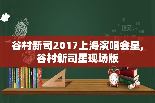 谷村新司2017上海演唱会星,谷村新司星现场版