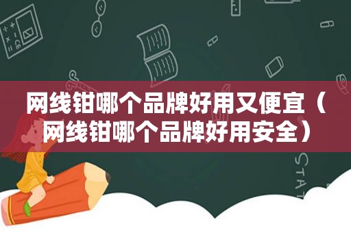 网线钳哪个品牌好用又便宜（网线钳哪个品牌好用安全）